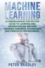 Machine Learning: A Comprehensive, Step-by-Step Guide to Learning and Understanding Machine Learning Concepts, Technology and Principles By Peter Bradley Cover Image