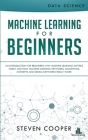 Machine Learning For Beginners: An Introduction for Beginners, Why Machine Learning Matters Today and How Machine Learning Networks, Algorithms, Conce By Steven Cooper Cover Image