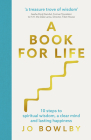 A Book For Life: 10 steps to spiritual wisdom, a clear mind and lasting happiness By Jo Bowlby Cover Image
