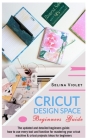 Cricut Design Space - Beginners Guide: The Updated and Detailed Beginners Guide: how to use every tool and function for mastering your Cricut Machine By Selina Violet Cover Image
