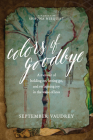 Colors of Goodbye: A Memoir of Holding On, Letting Go, and Reclaiming Joy in the Wake of Loss Cover Image