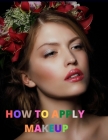 How To Apply Makeup: For Everyone from Beginner to Professional By Urie Morka Cover Image