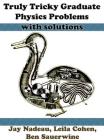 Truly Tricky Graduate Physics Problems With Solutions By Jay Nadeau, Leila Cohen, Ben Sauerwine Cover Image