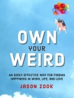 Own Your Weird: An Oddly Effective Way for Finding Happiness in Work, Life, and Love By Jason Zook Cover Image