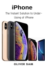 iPhone: The Instant Solution to Under-Using of iPhone By Oliver Sam Cover Image