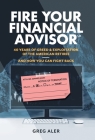 Fire Your Financial Advisor: 40 Years of Greed & Exploitation of the American Retiree, and How You Can Fight Back By Greg Aler Cover Image