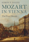 Mozart in Vienna: The Final Decade By Simon P. Keefe Cover Image