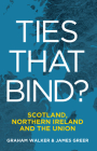 Ties that Bind?: Scotland, Northern Ireland and the Union By Graham Walker, James Greer Cover Image