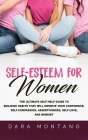 Self-Esteem for Women: The Ultimate Self-Help Guide to Build Habits that Will Improve Your Confidence, Self-Compassion, Assertiveness, Self-L By Dara Montano Cover Image