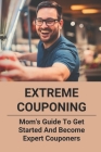 Extreme Couponing: Mom's Guide To Get Started And Become Expert Couponers.: Guide To Couponing Cover Image