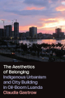 The Aesthetics of Belonging: Indigenous Urbanism and City Building in Oil-Boom Luanda By Claudia Gastrow Cover Image