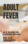 Adult Fever: A-Z Guide on Curing Fever By H. K. Kenneth Cover Image