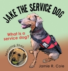 Jake the Service Dog: What Is a Service Dog? By Jamie R. Cole Cover Image