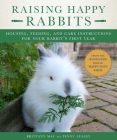Raising Happy Rabbits: Housing, Feeding, and Care Instructions for Your Rabbit's First Year By May Brittany, Ausley Penny Cover Image