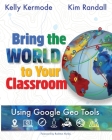 Bring the World to your Classroom: Using Google Geo Tools By Kim Randall, Kelly Kermode Cover Image
