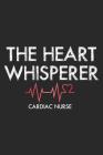 The Heart Whisperer Cardiac Nurse: Funny Cardiology Nurse Appreciation Writing Notebook Diary By Creative Juices Publishing Cover Image
