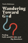 Wandering Toward God: Finding Faith Amid Doubts and Big Questions By Travis Dickinson Cover Image