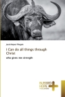I Can do all things through Christ By Jacob Rapoo Tlhagale Cover Image