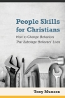 People Skills for Christians: How to Change Behaviors That Sabotage Believers' Lives By Tony Munson Cover Image
