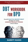 DBT Workbook For BPD: Powerful Dialectical Behavior Therapy Strategies for Treating Borderline Personality Disorder in Men & Women Manage BP By Barrett Huang Cover Image