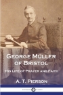 George Müller of Bristol: His Life of Prayer and Faith By A. T. Pierson Cover Image