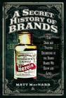 A Secret History of Brands: The Dark and Twisted Beginnings of the Brand Names We Know and Love By Matt Macnabb Cover Image