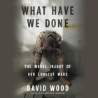 What Have We Done: The Moral Injury of Our Longest Wars By David Wood (Read by), David Pittu (Read by) Cover Image