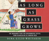 As Long as Grass Grows: The Indigenous Fight for Environmental Justice, from Colonization to Standing Rock By Dina Gilio-Whitaker, Kyla Garcia (Read by) Cover Image