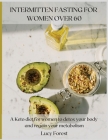 Intermittent Fasting for Women Over 60: A Keto diet for women to detox your body and regain your metabolism Cover Image