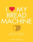 I Love My Bread Machine: More Than 100 Recipes For Delicious Home Baking By Anne Sheasby Cover Image