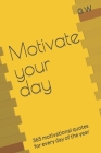Motivate your day: 365 motivational quotes for every day of the year Cover Image
