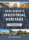 Nova Scotia's Industrial Heritage: A Guidebook By David Rollinson Cover Image
