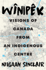 Wînipêk: Visions of Canada from an Indigenous Centre By Niigaan Sinclair Cover Image
