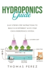 Hydroponics Guide: Easy Step-by-Step Instructions to Build in 10 Different Ways Your Own Hydroponics System. Cover Image