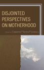 Disjointed Perspectives on Motherhood By Catalina Florina Florescu (Editor) Cover Image