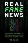 Real Fake News: Techniques of Propaganda and Deception-based Mind Control, from Ancient Babylon to Internet Algorithms By T. J. Coles Cover Image