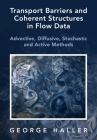 Transport Barriers and Coherent Structures in Flow Data: Advective, Diffusive, Stochastic and Active Methods By George Haller Cover Image