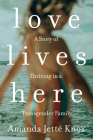 Love Lives Here: A Story of Thriving in a Transgender Family By Amanda Jette Knox Cover Image