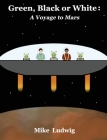 Green, Black or White: A Voyage to Mars By Mike Ludwig, Haeun Sung (Illustrator), Katharine Worthington (Editor) Cover Image