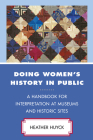 Doing Women's History in Public: A Handbook for Interpretation at Museums and Historic Sites (American Association for State and Local History) By Heather Huyck Cover Image