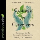 Courage for Caregivers: Sustenance for the Journey in Company with Henri J. M. Nouwen By Marjorie J. Thompson, Sheri Saginor (Read by) Cover Image