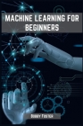 Machines Learning for Beginners: A Beginner's Guide to the World of Machine Learning (2023) By Bobby Foster Cover Image