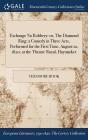 Exchange No Robbery: or, The Diamond Ring: a Comedy in Three Acts, Performed for the First Time, August 12, 1820; at the Theatre Royal, Hay By Theodore Hook Cover Image