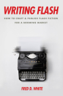 Writing Flash: How to Craft and Publish Flash Fiction for a Booming Market By Fred White Cover Image