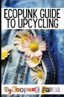 Ecopunk Guide To Upcycling: Creative Prompts For Young Minds To Upcycle This Book By David Colello, Ecopunk Press Cover Image
