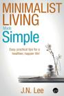 Minimalist Living Made Simple: Easy, practical tips for a healthier, happier life! By J. N. Lee Cover Image