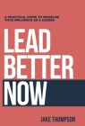 Lead Better Now: A Practical Guide to Increase Your Influence as a Leader Cover Image