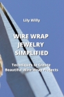 Wire Wrap Jewelry Simplified: Techniques to Create Beautiful Wire Wrap Projects Cover Image
