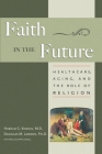 Faith In The Future: Healthcare, Aging and the Role of Religion By Harold Koenig, Douglas Lawson (Contributions by) Cover Image