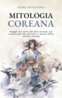 Mitologia Coreana: Viaggio nel cuore dei miti coreani, per scoprire gli dei, gli eroi e i mostri della cultura coreana. Cover Image